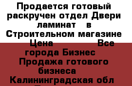 Продается готовый раскручен отдел Двери-ламинат,  в Строительном магазине.,  › Цена ­ 380 000 - Все города Бизнес » Продажа готового бизнеса   . Калининградская обл.,Приморск г.